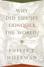 Why Did Europe Conquer the World? (Princeton Economic History of the Western World #54) By Philip T. Hoffman Cover Image