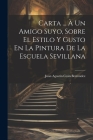 Carta ... À Un Amigo Suyo, Sobre El Estilo Y Gusto En La Pintura De La Escuela Sevillana By Juan Agustín Ceán Bermúdez Cover Image