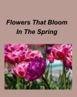 Flowers That Bloom In The Spring: Gardens Flowers Spring Seasons Colorful Plants By Mary Taylor Cover Image
