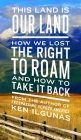 This Land Is Our Land: How We Lost the Right to Roam and How to Take It Back By Ken Ilgunas Cover Image