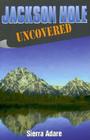 Jackson Hole Uncovered By Sierra Adare Cover Image