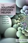 The Solution-Focused Helper: Ethics and Practice in Health and Social Care By Trish Walsh Cover Image