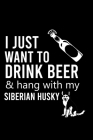 I Just Want to Drink Beer & Hang with My Siberian Husky: Cute Siberian Husky Default Ruled Notebook, Great Accessories & Gift Idea for Siberian Husky By Creative Dog Design Cover Image