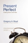 Present Perfect: Finding God in the Now By Gregory A. Boyd Cover Image