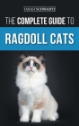 The Complete Guide to Ragdoll Cats: Choosing, Preparing For, House Training, Grooming, Feeding, Caring For, and Loving Your New Ragdoll Cat By Tarah Schwartz Cover Image