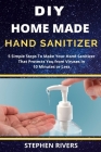 DIY Homemade Hand Sanitizer: 5 Simple Steps To Make Hand Sanitizer That Protects You from Viruses in 10 Minutes or Less Cover Image