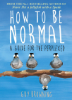 How to Be Normal: A Guide for the Perplexed By Guy Browning Cover Image