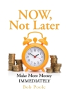 NOW, Not Later: Make More Money IMMEDIATELY By Bob Poole Cover Image
