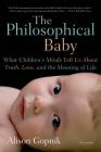 The Philosophical Baby: What Children's Minds Tell Us About Truth, Love, and the Meaning of Life By Alison Gopnik Cover Image