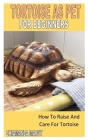 Tortoise as Pet for Beginners: How To Raise And Care For Tortoise Cover Image
