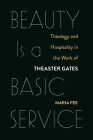 Beauty Is a Basic Service: Theology and Hospitality in the Work of Theaster Gates By Maria Fee Cover Image