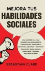 Mejora Tus Habilidades Sociales: Una guía práctica para desarrollar habilidades de comunicación, aumentar tu confianza, construir y gestionar relacion By Sebastian Clark Cover Image