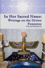In Her Sacred Name: Writings on the Divine Feminine Cover Image