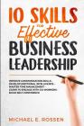 10 Skills for Effective Business Leadership: Improve Communication Skills, Develop Emotional Intelligence, Master Time Management, Learn to Engage wit By Michael E. Rossen Cover Image