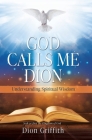 God Calls Me Dion: Understanding Spiritual Wisdom By Dion Griffith, Amy Griffith (Foreword by) Cover Image