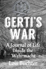 Gerti's War: A Journal of Life Inside the Wehrmacht By Lois Buchter Cover Image