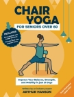 Chair Yoga for Seniors Over 60: Improve Your Balance, Strength and Mobility in Just 21-Days By Arthur Hanson Cover Image
