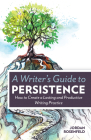 A Writer's Guide To Persistence: How to Create a Lasting and Productive Writing Practice Cover Image