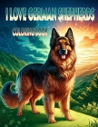 I Love German Shepherds Coloring book: Where Each Scene Captures the Playfulness, Loyalty, and Endearing Spirit of These Beloved Canine Companions Cover Image