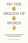 On the Origins of Sports: The Early History and Original Rules of Everybody’s Favorite Games By Gary Belsky, Neil Fine Cover Image
