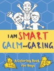 I am Smart, Calm and Caring: A Coloring Book for Boys: A Self Help Book to Raise Emotional Intelligence and Reduce Stress in Boys Ages 6-10 Cover Image
