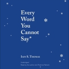 Every Word You Cannot Say By Iain S. Thomas, Iain S. Thomas (Read by), Roshina Ratnam (Read by) Cover Image