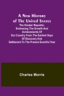 A New History of the United States; The greater republic, embracing the growth and achievements of our country from the earliest days of discovery and By Charles Morris Cover Image