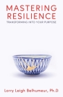 Mastering Resilience: Transforming into your purpose By Lorry Leigh Belhumeur Cover Image