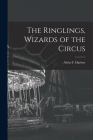 The Ringlings, Wizards of the Circus By Alvin F. (Alvin Fay) 1875-1963 Harlow (Created by) Cover Image