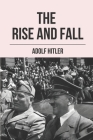 The Rise And Fall: Adolf Hitler: Adolf Hitler Facts By Edward Hartsoe Cover Image