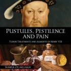 Pustules, Pestilence and Pain: Tudor Treatments and Ailments of Henry VIII By Seamus O'Caellaigh Cover Image