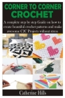 Corner to Corner Crochet: A complete step by step Guide on how to create beautiful crochet patterns and make awesome C2C Projects without stress Cover Image
