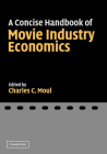 A Concise Handbook of Movie Industry Economics By Charles C. Moul (Editor) Cover Image