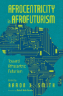 Afrocentricity in Afrofuturism: Toward Afrocentric Futurism By Aaron X. Smith (Editor) Cover Image