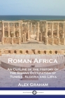 Roman Africa: An Outline of the History of the Roman Occupation of Tunisia, Algeria and Libya By Alex Graham Cover Image