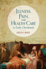 Illness, Pain, and Health Care in Early Christianity By Helen Rhee Cover Image