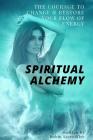 Spiritual Alchemy: The Courage to Change and Restore Your Flow of Energy Cover Image