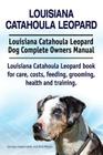 Louisiana Catahoula Leopard. Louisiana Catahoula Leopard Dog Complete Owners Manual. Louisiana Catahoula Leopard book for care, costs, feeding, groomi By George Hoppendale, Asia Moore Cover Image