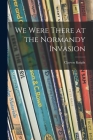 We Were There at the Normandy Invasion By Clayton 1891- Knight Cover Image