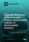 Algebraic Structures of Neutrosophic Triplets, Neutrosophic Duplets, or Neutrosophic Multisets: Volume 1 By Florentin Smarandache (Guest Editor), Xiaohong Zhang (Guest Editor), Mumtaz Ali (Guest Editor) Cover Image