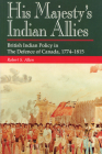 His Majesty's Indian Allies: British Indian Policy in the Defence of Canada, 1774-1815 Cover Image