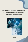Molecular Biology Unleashed: A Comprehensive Guide for Student Researchers Cover Image