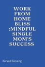 Work from Home Bliss: Mindful Single Mom's Success By Ronald Blessing Cover Image