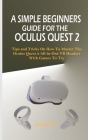 A Simple Beginners Guide for the Oculus Quest 2: Tips and Tricks on How to Master the Oculus Quest 2 All-in-one VR Headset with Games to Try By Justin K. C. Cover Image