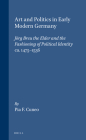 Art and Politics in Early Modern Germany: Jörg Breu the Elder and the Fashioning of Political Identity, Ca. 1475-1536 (Studies in Medieval and Reformation Traditions #67) Cover Image
