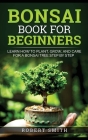 Bonsai Book for Beginners: Learn How to Plant, Grow, and Care for a Bonsai Tree Step by Step Cover Image