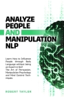 Analyze People and Manipulation NLP: Learn How to Influence People through Body Language without being an Expert in NLP. The Art of Persuasion, Manipu By Robert Taylor Cover Image