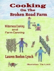 Cooking on the Broken Road Farm: Wilderness Cooking and Farm Canning By Tim Lynch (Illustrator), Lauren Boehm Lynch Cover Image