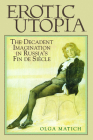 Erotic Utopia: The Decadent Imagination in Russia's Fin de Siecle By Olga Matich Cover Image