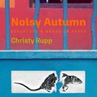 Noisy Autumn: Sculpture and Works on Paper by Christy Rupp By Christy Rupp (By (artist)) Cover Image